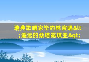 瑞典歌唱家毕约林演唱<遥远的桑塔露琪亚>